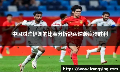 中国对阵伊朗的比赛分析能否逆袭赢得胜利