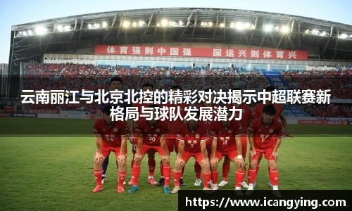 云南丽江与北京北控的精彩对决揭示中超联赛新格局与球队发展潜力