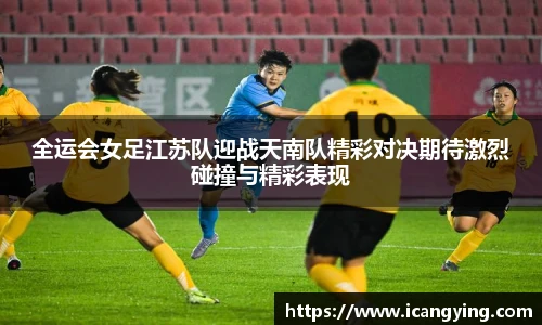 全运会女足江苏队迎战天南队精彩对决期待激烈碰撞与精彩表现