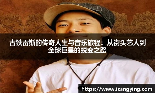 古铁雷斯的传奇人生与音乐旅程：从街头艺人到全球巨星的蜕变之路