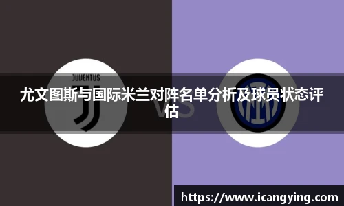 ac米兰官网尤文图斯与国际米兰对阵名单分析及球员状态评估