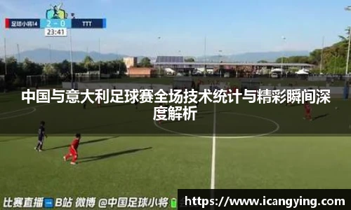 中国与意大利足球赛全场技术统计与精彩瞬间深度解析