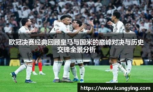 ac米兰官网欧冠决赛经典回顾皇马与国米的巅峰对决与历史交锋全景分析